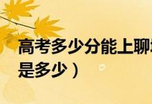 高考多少分能上聊城大學(xué)（2020錄取分?jǐn)?shù)線是多少）