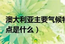 澳大利亞主要?dú)夂蛱攸c(diǎn)（澳大利亞主要?dú)夂蛱攸c(diǎn)是什么）