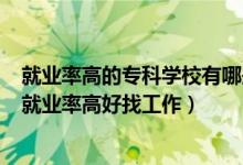 就業(yè)率高的?？茖W(xué)校有哪些2021（2022高職院校什么專業(yè)就業(yè)率高好找工作）