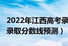 2022年江西高考錄取分?jǐn)?shù)（2022年江西高考錄取分?jǐn)?shù)線預(yù)測(cè)）