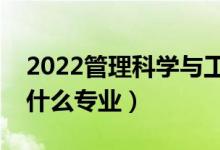 2022管理科學(xué)與工程類包括哪些專業(yè)（都有什么專業(yè)）