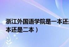 浙江外國語學院是一本還是二本院校（浙江外國語學院是一本還是二本）