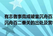 有志者事竟成破釜沉舟百二秦關(guān)誰(shuí)寫(xiě)的（有志者事竟成破釜沉舟百二秦關(guān)的出處及賞析）