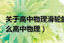 關(guān)于高中物理滑輪的知識（定滑輪的特點是什么高中物理）