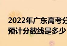 2022年廣東高考分?jǐn)?shù)線(xiàn)預(yù)測(cè)（物理類(lèi)歷史類(lèi)預(yù)計(jì)分?jǐn)?shù)線(xiàn)是多少）