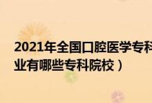 2021年全國(guó)口腔醫(yī)學(xué)專(zhuān)科招生（2022全國(guó)開(kāi)設(shè)口腔醫(yī)學(xué)專(zhuān)業(yè)有哪些專(zhuān)科院校）