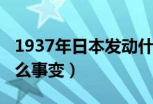 1937年日本發(fā)動什么戰(zhàn)（1937年日本發(fā)動什么事變）