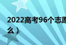 2022高考96個志愿怎么填報合理（方法是什么）