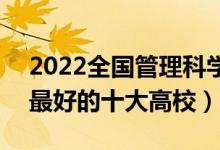 2022全國管理科學(xué)與工程類專業(yè)大學(xué)排名（最好的十大高校）