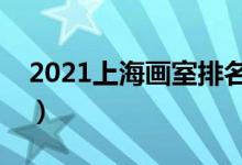 2021上海畫(huà)室排名前十位（哪個(gè)畫(huà)室比較好）