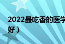 2022最吃香的醫(yī)學專業(yè)（哪些專業(yè)就業(yè)前景好）