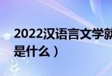 2022漢語言文學(xué)就業(yè)前景怎么樣（就業(yè)方向是什么）