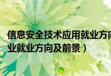 信息安全技術(shù)應用就業(yè)方向及前景（2022計算機信息安全專業(yè)就業(yè)方向及前景）