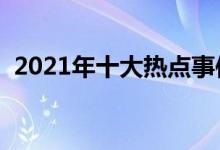 2021年十大熱點(diǎn)事件（高考作文素材積累）