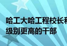 哈工大哈工程校長(zhǎng)和黑龍江教育廳廳長(zhǎng)誰(shuí)才是級(jí)別更高的干部