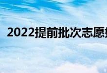 2022提前批次志愿如何填報（有哪些技巧）