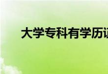 大學(xué)專科有學(xué)歷證書嗎（是什么學(xué)歷）