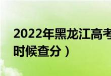 2022年黑龍江高考成績排名公布時間（什么時候查分）