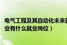 電氣工程及其自動化未來就業(yè)（2022電氣工程及其自動化專業(yè)有什么就業(yè)崗位）