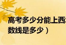 高考多少分能上西北政法大學(xué)（2020錄取分?jǐn)?shù)線是多少）