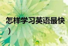 怎樣學(xué)習(xí)英語最快（快速提高英語成績的方法）