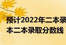 預(yù)計(jì)2022年二本錄取分?jǐn)?shù)線（預(yù)測2022年一本二本錄取分?jǐn)?shù)線）