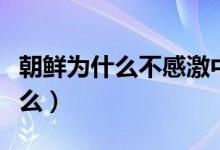 朝鮮為什么不感激中國（抗美援朝的意義是什么）