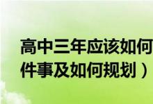 高中三年應該如何規(guī)劃（高中三年要做的18件事及如何規(guī)劃）