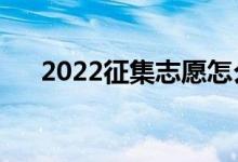 2022征集志愿怎么填寫（有哪些流程）