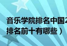 音樂學院排名中國2021（2022中國音樂學院排名前十有哪些）