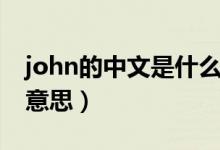 john的中文是什么名字（john的中文是什么意思）