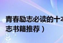 青春勵志必讀的十本書（學(xué)生必讀十本青春勵志書籍推薦）