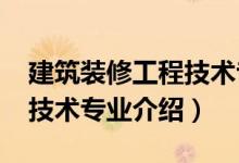 建筑裝修工程技術(shù)專業(yè)（2022建筑裝飾工程技術(shù)專業(yè)介紹）