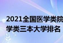 2021全國醫(yī)學(xué)類院校最新排名（2021全國醫(yī)學(xué)類三本大學(xué)排名）