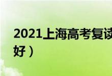 2021上海高考復(fù)讀學(xué)校有哪些（復(fù)讀班哪個好）