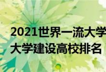 2021世界一流大學(xué)建設(shè)高校（2021世界一流大學(xué)建設(shè)高校排名）