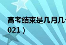 高考結(jié)束是幾月幾號(hào)（高考結(jié)束是幾月幾號(hào)2021）