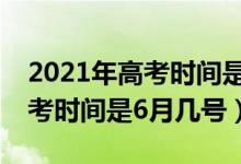 2021年高考時間是6月幾號天津（2021年高考時間是6月幾號）