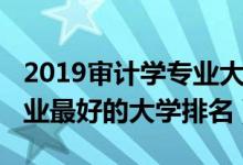 2019審計(jì)學(xué)專業(yè)大學(xué)排名榜（2022審計(jì)學(xué)專業(yè)最好的大學(xué)排名）