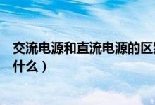 交流電源和直流電源的區(qū)別（交流電源和直流電源的區(qū)別是什么）