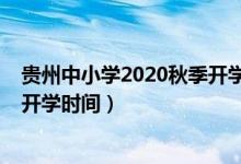 貴州中小學(xué)2020秋季開學(xué)時間（2020年下半年貴州中小學(xué)開學(xué)時間）