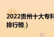 2022貴州十大?？茖W(xué)校排名（最新高職院校排行榜）