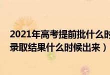 2021年高考提前批什么時(shí)候錄取結(jié)束（2021高考提前批次錄取結(jié)果什么時(shí)候出來(lái)）