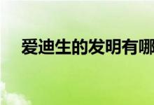 愛迪生的發(fā)明有哪些（發(fā)明了什么東西）