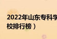 2022年山東?？茖W(xué)校排名（最新高職高專院校排行榜）