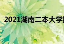 2021湖南二本大學(xué)排名（二本院校有哪些）