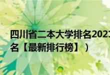 四川省二本大學(xué)排名2021最新排名（2021四川二本大學(xué)排名【最新排行榜】）