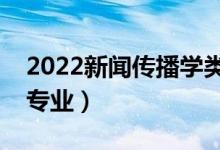 2022新聞傳播學(xué)類包括哪些專業(yè)（都有什么專業(yè)）