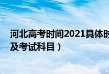 河北高考時(shí)間2021具體時(shí)間及科目（2021年河北高考時(shí)間及考試科目）