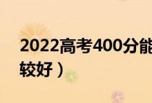 2022高考400分能上哪些公辦大學(xué)（哪個(gè)比較好）